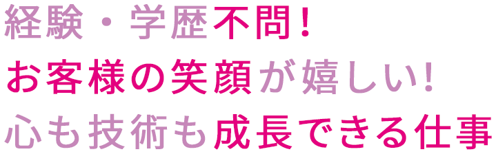 経験・学歴不問！お客様の笑顔が嬉しい！心も技術も成長できる仕事