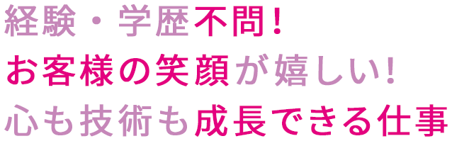 経験・学歴不問！お客様の笑顔が嬉しい！心も技術も成長できる仕事